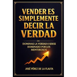 Pérez de la Flauta, José VENDER ES SIMPLEMENTE DECIR LA VERDAD (Colección Ventas Brutales) Pérez de la Flauta, José VENDER ES SIMPLEMENTE DECIR LA VERDAD (Colección Ventas Brutales)