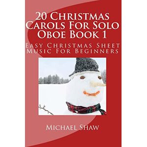 Shaw, Michael 20 Christmas Carols For Solo Oboe Book 1: Easy Christmas Sheet Music For Beginners: Volume 1 Shaw, Michael 20 Christmas Carols For Solo Oboe Book 1: Easy Christmas Sheet Music For Beginners: Volume 1