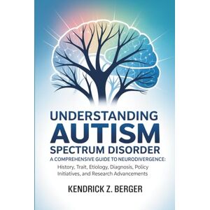 Berger, Kendrick Z. Understanding Autism Spectrum Disorder: A Comprehensive Guide to Neurodivergence: History, Trait, Etiology, Diagnosis, Policy Initiatives, and Research Advancements Berger, Kendrick Z. Understanding Autism Spectrum Disorder: A Comprehensive Guide to Neurodivergence: History, Trait, Etiology, Diagnosis, Policy Initiatives, and Research Advancements