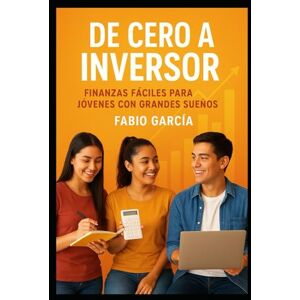 García., Fabio De cero a Inversor: Finanzas fáciles para jóvenes con grandes sueños.: 1 García., Fabio De cero a Inversor: Finanzas fáciles para jóvenes con grandes sueños.: 1
