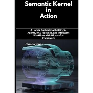 Jones, Camila Semantic Kernel in Action: A Hands-On Guide to Building AI Agents, RAG Pipelines, and Intelligent Workflows with Microsoft’s Framework Jones, Camila Semantic Kernel in Action: A Hands-On Guide to Building AI Agents, RAG Pipelines, and Intelligent Workflows with Microsoft’s Framework