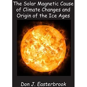 Easterbrook, Dr. Don J THE SOLAR MAGNETIC CAUSE OF CLIMATE CHANGES AND ORIGIN OF THE ICE AGES Easterbrook, Dr. Don J THE SOLAR MAGNETIC CAUSE OF CLIMATE CHANGES AND ORIGIN OF THE ICE AGES
