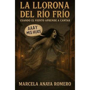 Anaya Romero, Marcela LA LLORONA DEL RIO FRIO: Cuando El Viento Aprende A Cantar Anaya Romero, Marcela LA LLORONA DEL RIO FRIO: Cuando El Viento Aprende A Cantar