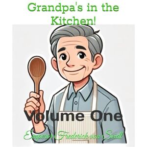 von Seidl, Mr. Emperor Frederick Grandpa's in the Kitchen!: Volume One (Emperor Frederick von Seidl Recipes and Cookbooks) von Seidl, Mr. Emperor Frederick Grandpa's in the Kitchen!: Volume One (Emperor Frederick von Seidl Recipes and Cookbooks)