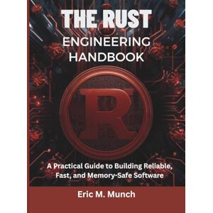 Munch, Eric M The Rust Engineering Handbook: A Practical Guide to Building Reliable, Fast, and Memory-Safe Software: 5 (programming, embedded systems, tech) Munch, Eric M The Rust Engineering Handbook: A Practical Guide to Building Reliable, Fast, and Memory-Safe Software: 5 (programming, embedded systems, tech)