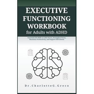 G. Greco, Charlotte Executive Functioning Workbook for Adults with ADHD: Essential Life Skills to Calm Stress, Strengthen Focus, Maximize Productivity, and Support Self Esteem (Thrive With Dr. Greco) G. Greco, Charlotte Executive Functioning Workbook for Adults with ADHD: Essential Life Skills to Calm Stress, Strengthen Focus, Maximize Productivity, and Support Self Esteem (Thrive With Dr. Greco)