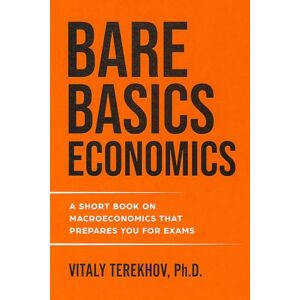 Terekhov, Dr. Vitaly Bare Basics Economics: A Short Book on Macroeconomics That Prepares You for Exams Terekhov, Dr. Vitaly Bare Basics Economics: A Short Book on Macroeconomics That Prepares You for Exams