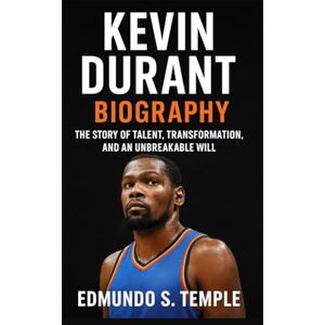 S. TEMPLE, EDMUNDO KEVIN DURANT: BIOGRAPHY: THE STORY OF TALENT, TRANSFORMATION, AND AN UNBREAKABLE WILL S. TEMPLE, EDMUNDO KEVIN DURANT: BIOGRAPHY: THE STORY OF TALENT, TRANSFORMATION, AND AN UNBREAKABLE WILL