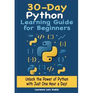 Svekis, Laurence Lars 30-Day Python Learning Guide for Beginners: Unlock the Power of Python with Just One Hour a Day Svekis, Laurence Lars 30-Day Python Learning Guide for Beginners: Unlock the Power of Python with Just One Hour a Day