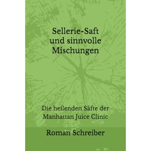 Schreiber, Dr. Roman Sellerie-Saft und sinnvolle Mischungen: Die heilenden Säfte der Manhattan Juice Clinic Schreiber, Dr. Roman Sellerie-Saft und sinnvolle Mischungen: Die heilenden Säfte der Manhattan Juice Clinic