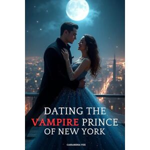 Vex, Cassandra Dating the Vampire Prince of New York: A Fated Mates Paranormal Romance Vex, Cassandra Dating the Vampire Prince of New York: A Fated Mates Paranormal Romance