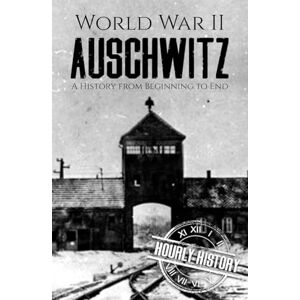 History, Hourly World War II Auschwitz: A History from Beginning to End History, Hourly World War II Auschwitz: A History from Beginning to End