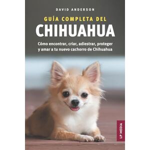 Anderson, David Guía Completa del Chihuahua: Cómo encontrar, criar, adiestrar, proteger y amar a tu nuevo cachorro de Chihuahua Anderson, David Guía Completa del Chihuahua: Cómo encontrar, criar, adiestrar, proteger y amar a tu nuevo cachorro de Chihuahua