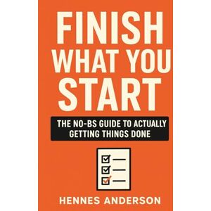 Anderson, Hennes FINISH WHAT YOU START: The NO-BS Guide to Actually Getting Things Done Anderson, Hennes FINISH WHAT YOU START: The NO-BS Guide to Actually Getting Things Done