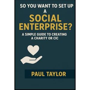 Taylor So you want to set up a Social Enterprise?: A simple guide to creating a Charity or CIC. Taylor So you want to set up a Social Enterprise?: A simple guide to creating a Charity or CIC.