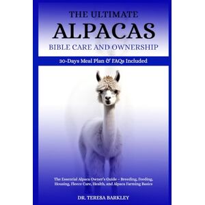 BARKLEY, DR. TERESA THE ULTIMATE ALPACAS CARE CARE AND OWNERSHIP: The Essential Alpaca Owner’s Guide – Breeding, Feeding, Housing, Fleece Care, Health, and Alpaca Farming Basics BARKLEY, DR. TERESA THE ULTIMATE ALPACAS CARE CARE AND OWNERSHIP: The Essential Alpaca Owner’s Guide – Breeding, Feeding, Housing, Fleece Care, Health, and Alpaca Farming Basics