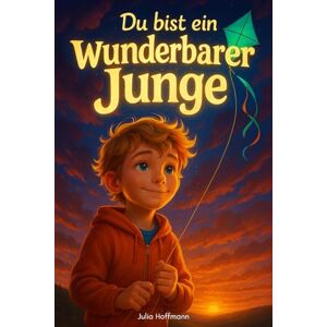 Hoffmann, Julia Du bist ein wunderbarer Junge: Mutmachgeschichten über die Superkraft der Sensibilität, die schüchternen Kindern helfen, Selbstvertrauen und innere ... finden (Mutmachgeschichten für starke Kinder) Hoffmann, Julia Du bist ein wunderbarer Junge: Mutmachgeschichten über die Superkraft der Sensibilität, die schüchternen Kindern helfen, Selbstvertrauen und innere ... finden (Mutmachgeschichten für starke Kinder)