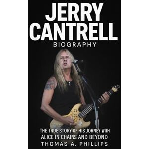 Philips Jerry Cantrell Biography: The True Story of His Journey with Alice in Chains and Beyond Philips Jerry Cantrell Biography: The True Story of His Journey with Alice in Chains and Beyond