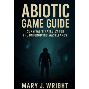 Wright, Mary J Abiotic Game Guide: Survival strategies for the unforgiving wastelands Wright, Mary J Abiotic Game Guide: Survival strategies for the unforgiving wastelands