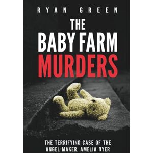 Green, Ryan The Baby Farm Murders: The Terrifying Case of the Angel-Maker, Amelia Dyer (True Crime) Green, Ryan The Baby Farm Murders: The Terrifying Case of the Angel-Maker, Amelia Dyer (True Crime)