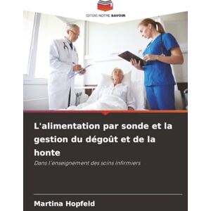 Hopfeld, Martina L'alimentation par sonde et la gestion du dégoût et de la honte: Dans l'enseignement des soins infirmiers Hopfeld, Martina L'alimentation par sonde et la gestion du dégoût et de la honte: Dans l'enseignement des soins infirmiers
