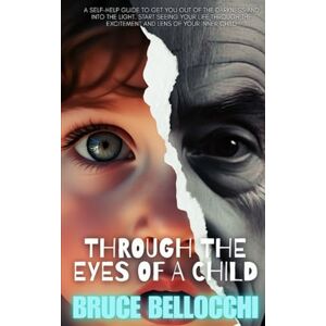 Bellocchi, Bruce Through The Eyes Of A child: See your life through the lens of your inner child Bellocchi, Bruce Through The Eyes Of A child: See your life through the lens of your inner child