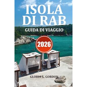 GORDON, GLORIA G. ISOLA DI RAB GUIDA DI VIAGGIO 2026: Le migliori attrazioni, le spiagge segrete, le gite di un giorno e i consigli di viaggio per un'indimenticabile vacanza in Croazia GORDON, GLORIA G. ISOLA DI RAB GUIDA DI VIAGGIO 2026: Le migliori attrazioni, le spiagge segrete, le gite di un giorno e i consigli di viaggio per un'indimenticabile vacanza in Croazia