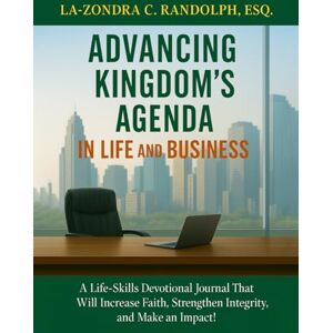 Randolph Esq., La-Zondra C. ADVANCING KINGDOM’S AGENDA In Life and Business: A Life-Skill Devotional Journal That Will Increase Faith, Strengthen Integrity, and Make an Impact! Randolph Esq., La-Zondra C. ADVANCING KINGDOM’S AGENDA In Life and Business: A Life-Skill Devotional Journal That Will Increase Faith, Strengthen Integrity, and Make an Impact!