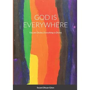Giten, Swami Dhyan God is Everywhere: You are Divine, Everything is Divine Giten, Swami Dhyan God is Everywhere: You are Divine, Everything is Divine