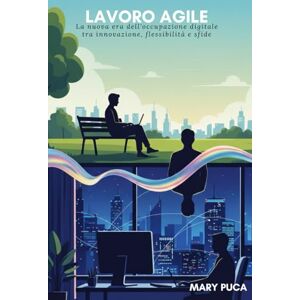 Puca, Mary Lavoro Agile: La nuova era dell'occupazione digitale tra innovazione, flessibilità e sfide Puca, Mary Lavoro Agile: La nuova era dell'occupazione digitale tra innovazione, flessibilità e sfide