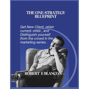 Blanco The One-Strategy Blueprint: Get New Clients, retain current ones and distinguish yourself from the crowd in the marketing series Blanco The One-Strategy Blueprint: Get New Clients, retain current ones and distinguish yourself from the crowd in the marketing series