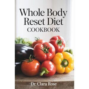 Rose, Clara WHOLE BODY Reset Diet Cookbook: 365 Days of Nourishing Recipes with an 8-Week Meal Plan to Shed Pounds and Stop Age-Related Weight Gain Rose, Clara WHOLE BODY Reset Diet Cookbook: 365 Days of Nourishing Recipes with an 8-Week Meal Plan to Shed Pounds and Stop Age-Related Weight Gain