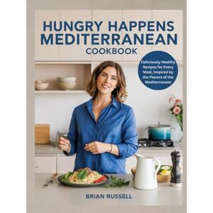 Russell, Brian Hungry Happens Mediterranean Cookbook: Deliciously Healthy Recipes for Every Meal, Inspired by the Flavors of the Mediterranean Russell, Brian Hungry Happens Mediterranean Cookbook: Deliciously Healthy Recipes for Every Meal, Inspired by the Flavors of the Mediterranean