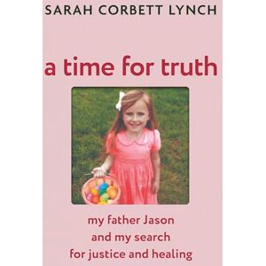 Lynch, Sarah Corbett A Time for Truth: My Father Jason and My Search for Justice and Healing as seen in documentary A Deadly American Marriage Lynch, Sarah Corbett A Time for Truth: My Father Jason and My Search for Justice and Healing as seen in documentary A Deadly American Marriage