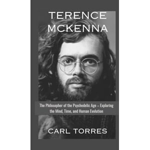 Torres, Carl TERENCE MCKENNA BIOGRAPHY: The Philosopher of the Psychedelic Age – Exploring the Mind, Time, and Human Evolution Torres, Carl TERENCE MCKENNA BIOGRAPHY: The Philosopher of the Psychedelic Age – Exploring the Mind, Time, and Human Evolution