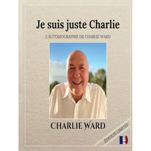 Ward, Dr Charlie Je suis juste Charlie: L'AUTOBIOGRAPHIE DE CHARLIE WARD Ward, Dr Charlie Je suis juste Charlie: L'AUTOBIOGRAPHIE DE CHARLIE WARD