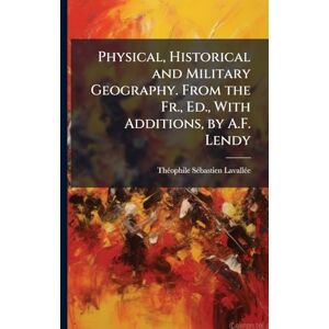 Lavallã(c)E, Thã(c)Ophile Sã(c)Bastien Physical, Historical and Military Geography. From the Fr., Ed., With Additions, by A.F. Lendy Lavallã(c)E, Thã(c)Ophile Sã(c)Bastien Physical, Historical and Military Geography. From the Fr., Ed., With Additions, by A.F. Lendy