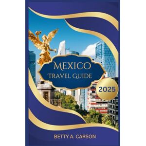 Carson, Betty A. Mexico Travel Guide 2025 Carson, Betty A. Mexico Travel Guide 2025