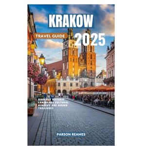 Reames, Parson KRAKOW TRAVEL GUIDE 2025: Discover Historic Landmarks Cultural Wonders and Hidden Treasures Reames, Parson KRAKOW TRAVEL GUIDE 2025: Discover Historic Landmarks Cultural Wonders and Hidden Treasures