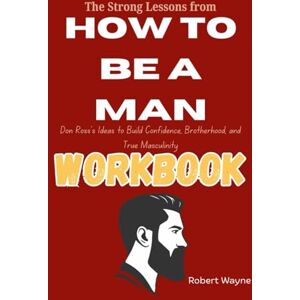 Wayne, Robert The Strong Lessons from How To Be a Man Workbook: Don Ross’s Ideas to Build Confidence, Brotherhood, and True Masculinity Wayne, Robert The Strong Lessons from How To Be a Man Workbook: Don Ross’s Ideas to Build Confidence, Brotherhood, and True Masculinity