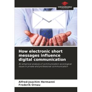 Hermanni, Alfred-Joachim How electronic short messages influence digital communication: An empirical analysis of communication sociological issues in private and professional communication Hermanni, Alfred-Joachim How electronic short messages influence digital communication: An empirical analysis of communication sociological issues in private and professional communication