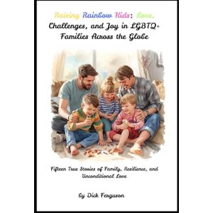 Ferguson, Dick Raising Rainbow Kids: Love, Challenges, and Joy in LGBTQ+ Families Across the Globe: Fifteen True Stories of Family, Resilience, and Unconditional Love Ferguson, Dick Raising Rainbow Kids: Love, Challenges, and Joy in LGBTQ+ Families Across the Globe: Fifteen True Stories of Family, Resilience, and Unconditional Love