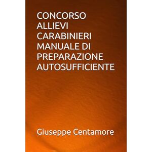Centamore, Giuseppe CONCORSO ALLIEVI CARABINIERI MANUALE DI PREPARAZIONE AUTOSUFFICIENTE (Manuali Centamore per la preparazione ai concorsi pubblici) Centamore, Giuseppe CONCORSO ALLIEVI CARABINIERI MANUALE DI PREPARAZIONE AUTOSUFFICIENTE (Manuali Centamore per la preparazione ai concorsi pubblici)