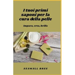 BREE, SEAMALL I tuoi primi saponi per la cura della pelle: Impara, crea, brilla BREE, SEAMALL I tuoi primi saponi per la cura della pelle: Impara, crea, brilla