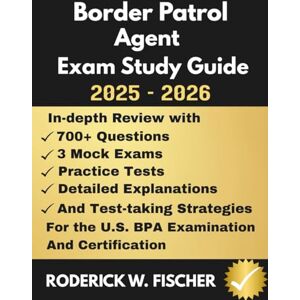 Fischer, Roderick W. BORDER PATROL AGENT EXAM Study Guide: In-depth review with 700+ Questions, 3 mock exams, Practice tests, Detailed explanations and test-taking strategies for the U.S BPA Examination and certification Fischer, Roderick W. BORDER PATROL AGENT EXAM Study Guide: In-depth review with 700+ Questions, 3 mock exams, Practice tests, Detailed explanations and test-taking strategies for the U.S BPA Examination and certification