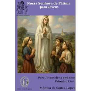 Lopes, Monica Nossa Senhora de Fátima Para os Jovens: 13 a 16 anos Primeiro Livro (Histórias de Nossa Senhora para os Jovens) Lopes, Monica Nossa Senhora de Fátima Para os Jovens: 13 a 16 anos Primeiro Livro (Histórias de Nossa Senhora para os Jovens)