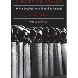Delmas, Candice A Duty to Resist: When Disobedience Should Be Uncivil Delmas, Candice A Duty to Resist: When Disobedience Should Be Uncivil