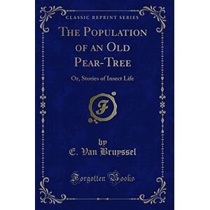 Bruyssel, E. Van The Population of an Old Pear-Tree (Classic Reprint): Or, Stories of Insect Life: Or, Stories of Insect Life (Classic Reprint) Bruyssel, E. Van The Population of an Old Pear-Tree (Classic Reprint): Or, Stories of Insect Life: Or, Stories of Insect Life (Classic Reprint)