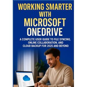FAITHFUL, CHRISTABEL Working Smarter with Microsoft OneDrive: A Complete User Guide to File Syncing, Online Collaboration, and Cloud Backup for 2025 and Beyond FAITHFUL, CHRISTABEL Working Smarter with Microsoft OneDrive: A Complete User Guide to File Syncing, Online Collaboration, and Cloud Backup for 2025 and Beyond
