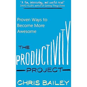 Bailey, Chris The Productivity Project: Proven Ways to Become More Awesome Bailey, Chris The Productivity Project: Proven Ways to Become More Awesome